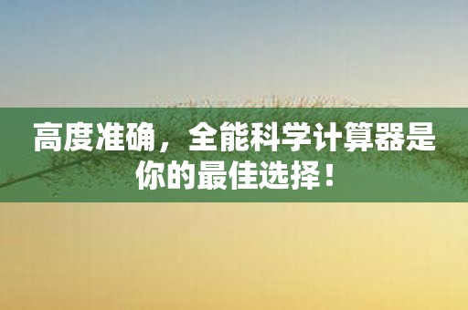 高度准确，全能科学计算器是你的最佳选择！