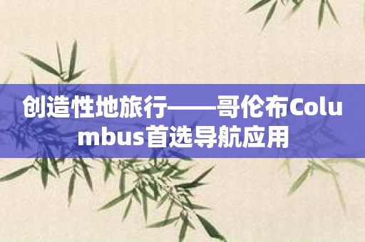 创造性地旅行——哥伦布Columbus首选导航应用