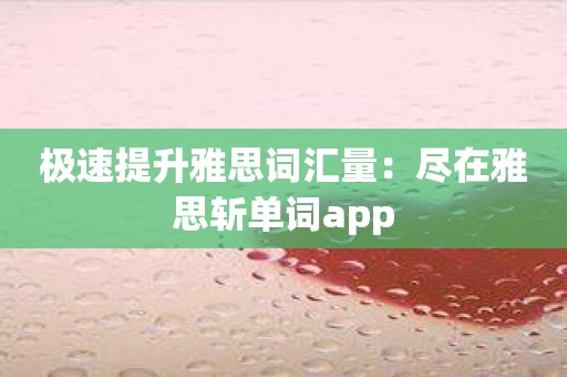 极速提升雅思词汇量：尽在雅思斩单词app