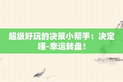 超级好玩的决策小帮手：决定喵-幸运转盘！