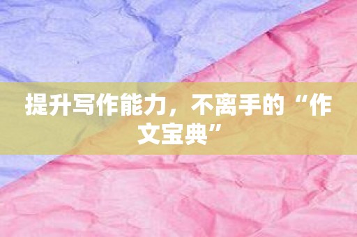 提升写作能力，不离手的“作文宝典”