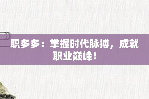 职多多：掌握时代脉搏，成就职业巅峰！