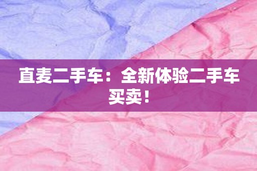 直麦二手车：全新体验二手车买卖！