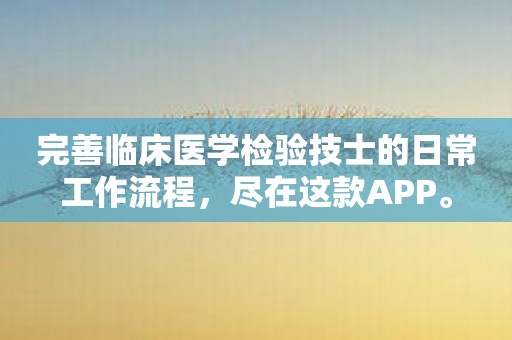 完善临床医学检验技士的日常工作流程，尽在这款APP。