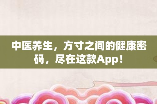 中医养生，方寸之间的健康密码，尽在这款App！