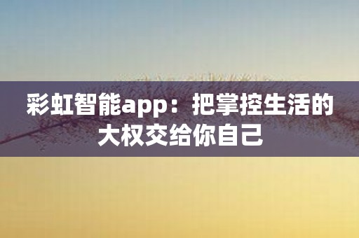 彩虹智能app：把掌控生活的大权交给你自己