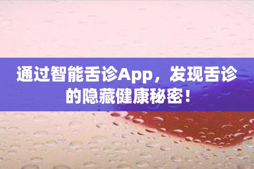 通过智能舌诊App，发现舌诊的隐藏健康秘密！