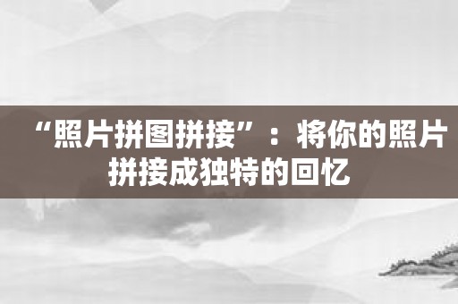 “照片拼图拼接”：将你的照片拼接成独特的回忆