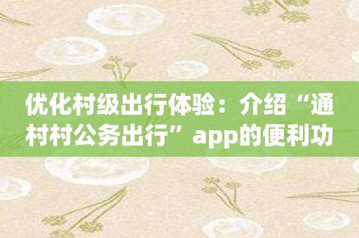 优化村级出行体验：介绍“通村村公务出行”app的便利功能