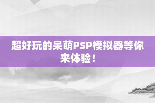 超好玩的呆萌PSP模拟器等你来体验！