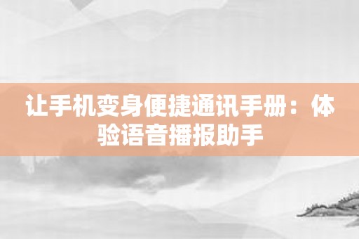 让手机变身便捷通讯手册：体验语音播报助手