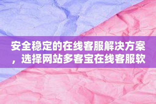 安全稳定的在线客服解决方案，选择网站多客宝在线客服软件