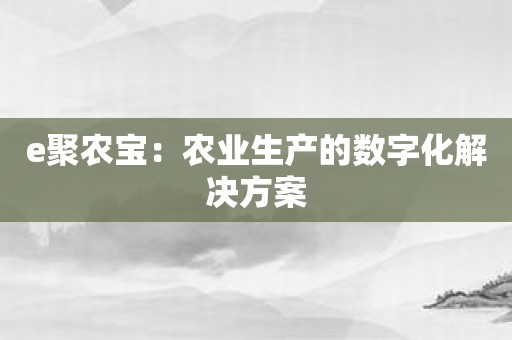 e聚农宝：农业生产的数字化解决方案