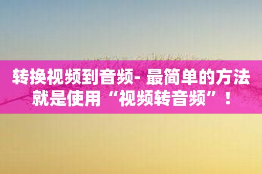 转换视频到音频- 最简单的方法就是使用“视频转音频”！