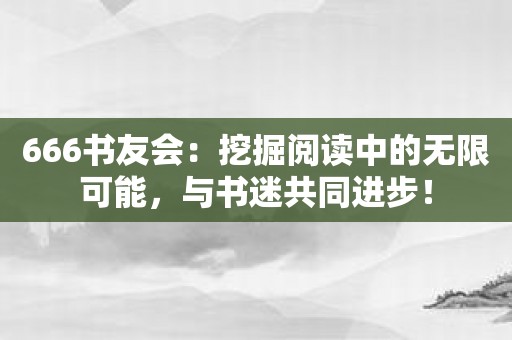 666书友会：挖掘阅读中的无限可能，与书迷共同进步！