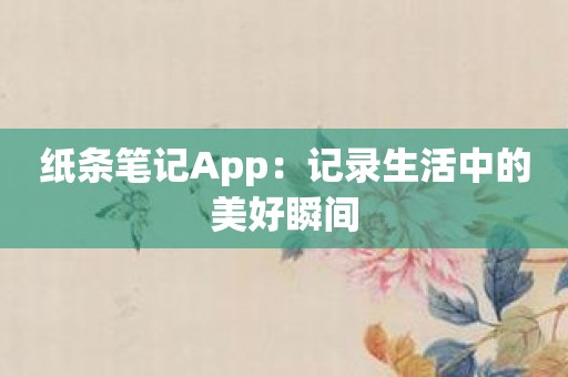 纸条笔记App：记录生活中的美好瞬间