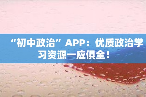 “初中政治”APP：优质政治学习资源一应俱全！