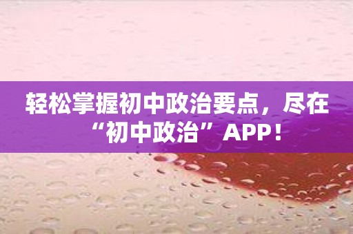 轻松掌握初中政治要点，尽在“初中政治”APP！