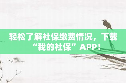 轻松了解社保缴费情况，下载“我的社保”APP！