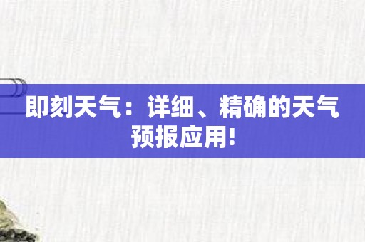 即刻天气：详细、精确的天气预报应用!