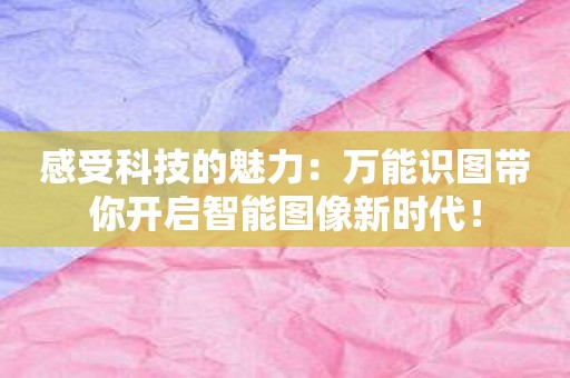 感受科技的魅力：万能识图带你开启智能图像新时代！