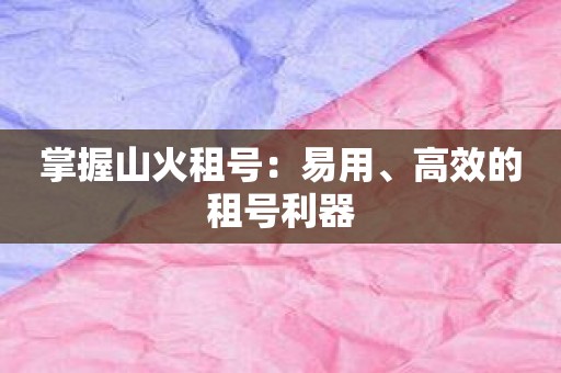 掌握山火租号：易用、高效的租号利器