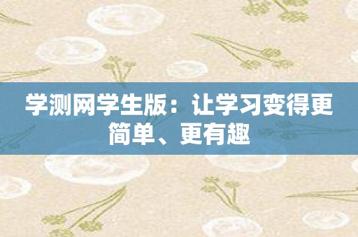 学测网学生版：让学习变得更简单、更有趣