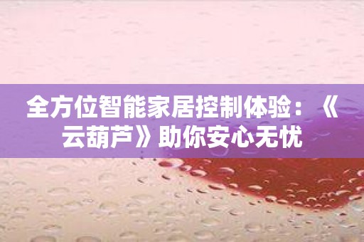 全方位智能家居控制体验：《云葫芦》助你安心无忧