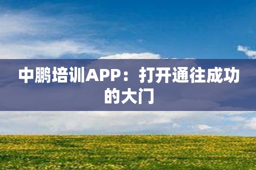 中鹏培训APP：打开通往成功的大门