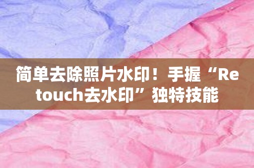 简单去除照片水印！手握“Retouch去水印”独特技能