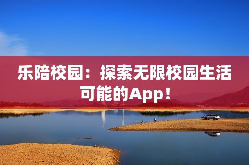 乐陪校园：探索无限校园生活可能的App！