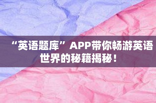 “英语题库”APP带你畅游英语世界的秘籍揭秘！