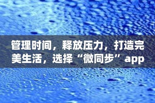 管理时间，释放压力，打造完美生活，选择“微同步”app