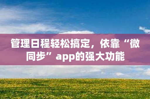 管理日程轻松搞定，依靠“微同步”app的强大功能