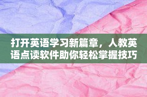 打开英语学习新篇章，人教英语点读软件助你轻松掌握技巧