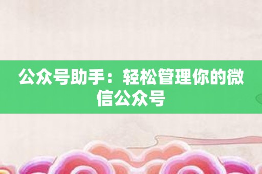 公众号助手：轻松管理你的微信公众号