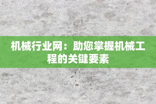 机械行业网：助您掌握机械工程的关键要素