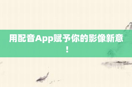 用配音App赋予你的影像新意！