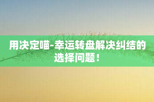 用决定喵-幸运转盘解决纠结的选择问题！