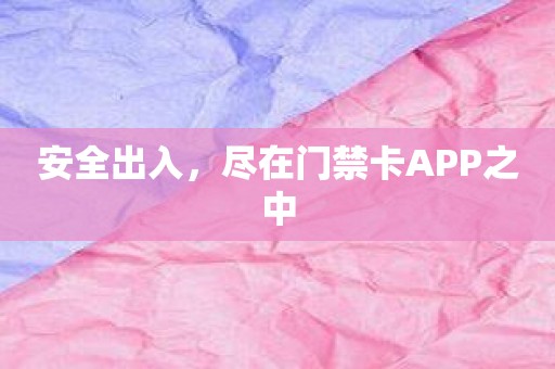 安全出入，尽在门禁卡APP之中