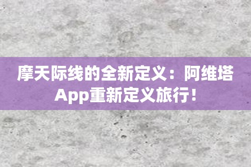 摩天际线的全新定义：阿维塔App重新定义旅行！