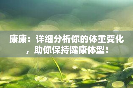 康康：详细分析你的体重变化，助你保持健康体型！