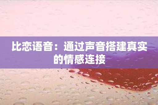 比恋语音：通过声音搭建真实的情感连接