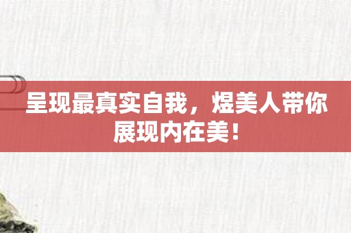 呈现最真实自我，煜美人带你展现内在美！