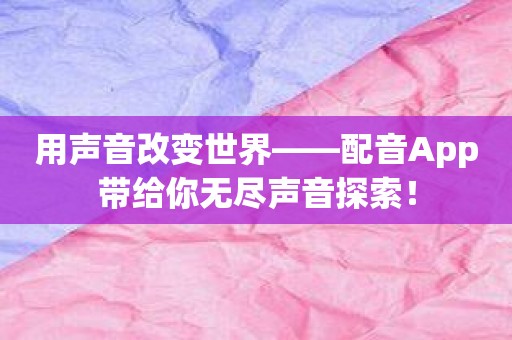 用声音改变世界——配音App带给你无尽声音探索！