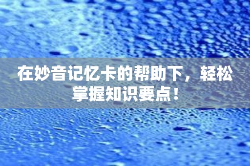 在妙音记忆卡的帮助下，轻松掌握知识要点！