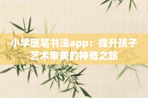 小学硬笔书法app：提升孩子艺术审美的神奇之旅