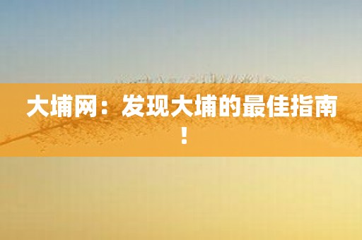 大埔网：发现大埔的最佳指南！