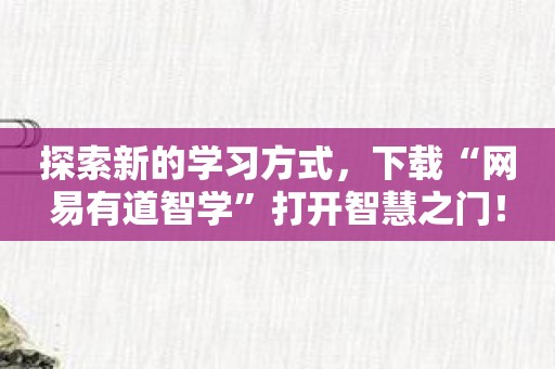 探索新的学习方式，下载“网易有道智学”打开智慧之门！