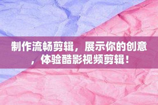 制作流畅剪辑，展示你的创意，体验酷影视频剪辑！